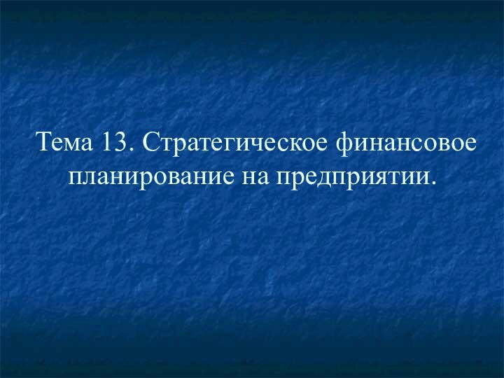 Тема 13. Стратегическое финансовое планирование на предприятии.