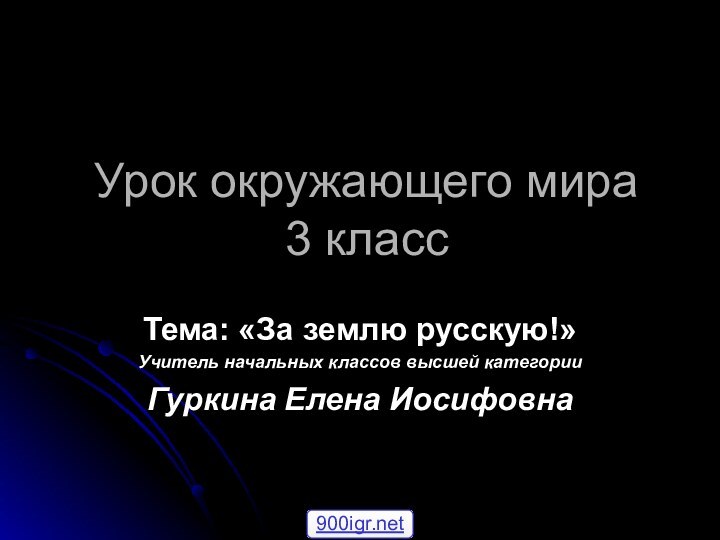 Урок окружающего мира 3 классТема: «За землю русскую!»Учитель начальных классов высшей категорииГуркина Елена Иосифовна