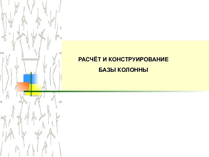 РАСЧЁТ И КОНСТРУИРОВАНИЕ  БАЗЫ КОЛОННЫ