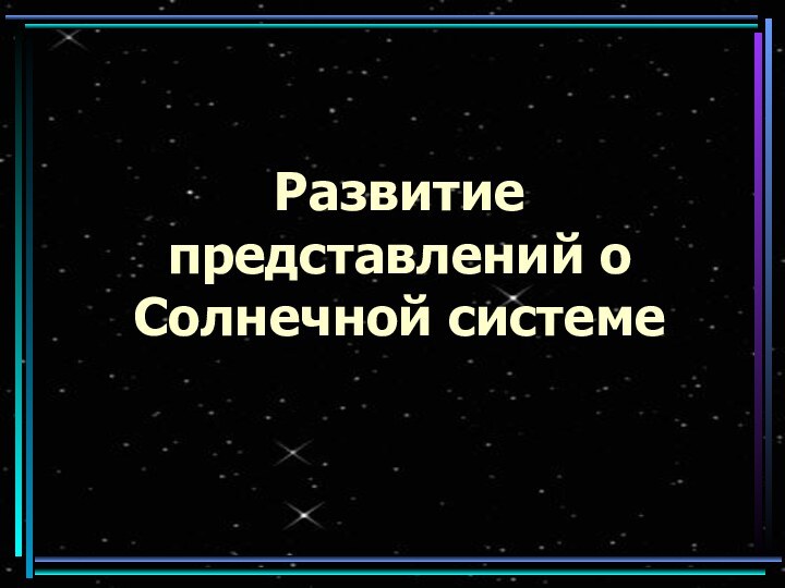 Развитие представлений о Солнечной системе