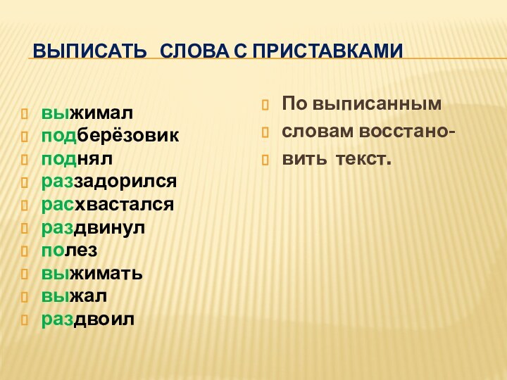 Выписать  слова с приставкамивыжималподберёзовикподнялраззадорилсярасхвасталсяраздвинулполезвыжиматьвыжалраздвоилПо выписанным словам восстано- вить текст.