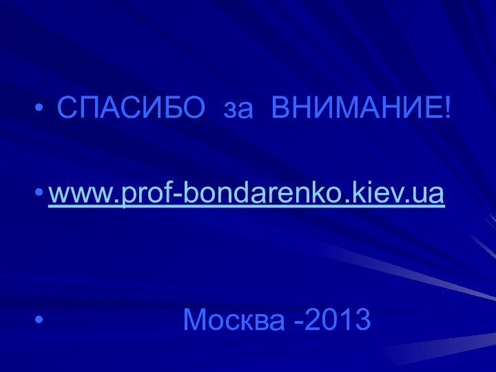 СПАСИБО за ВНИМАНИЕ!www.prof-bondarenko.kiev.ua        Москва -2013