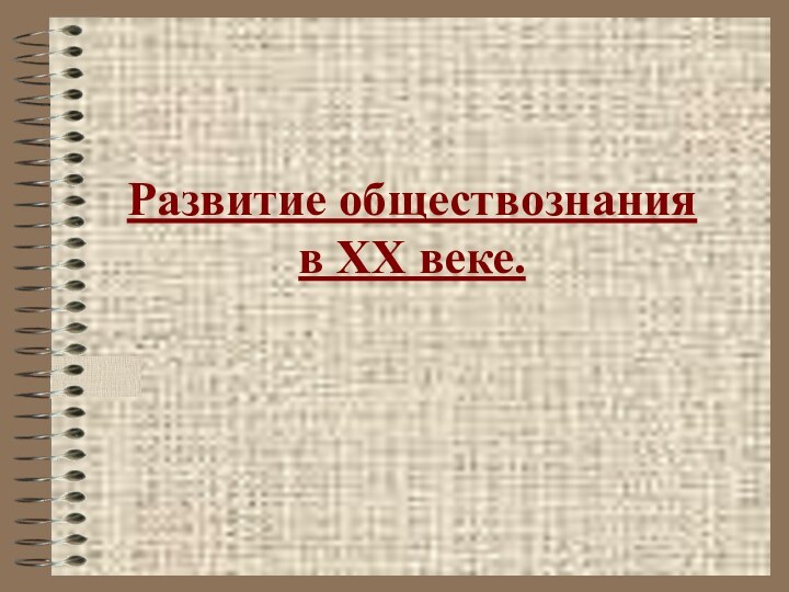 Развитие обществознания  в XX веке.