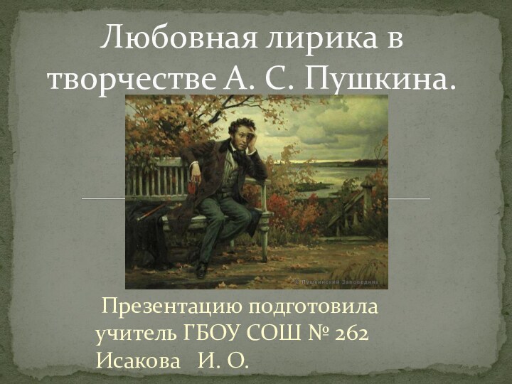 Презентацию подготовила учитель ГБОУ СОШ № 262 Исакова  И. О.Любовная