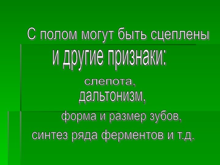 С полом могут быть сцеплены и другие признаки:слепота, дальтонизм,форма и размер зубов,синтез ряда ферментов и т.д.