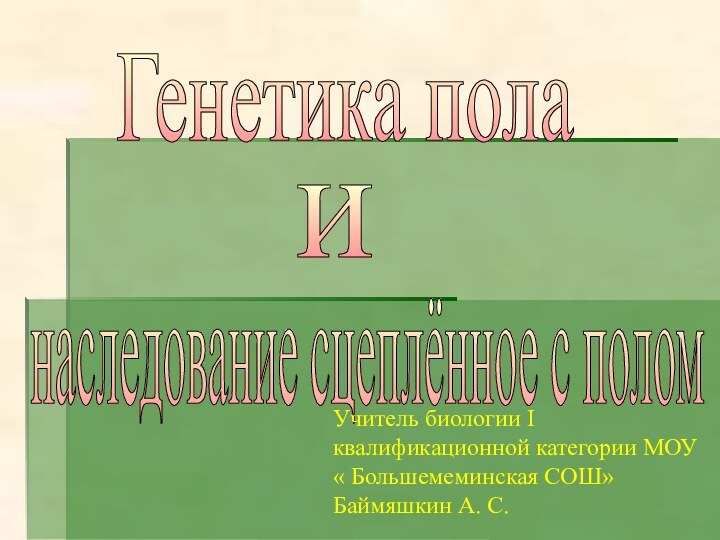 Генетика пола наследование сцеплённое с поломиУчитель биологии I квалификационной категории МОУ « Большемеминская СОШ»Баймяшкин А. С.