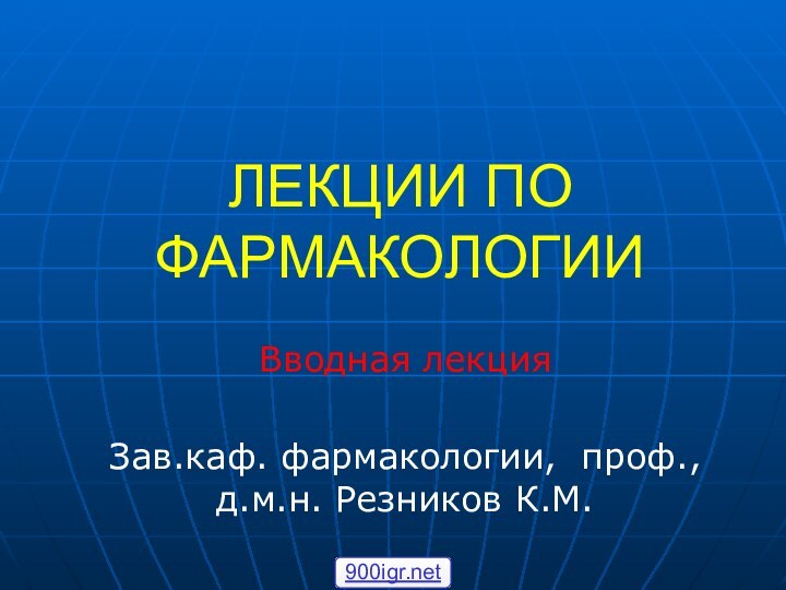 ЛЕКЦИИ ПО ФАРМАКОЛОГИИВводная лекцияЗав.каф. фармакологии, проф., д.м.н. Резников К.М.