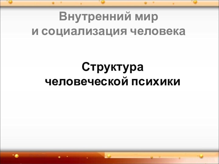 Внутренний мир и социализация человека Структура человеческой психики