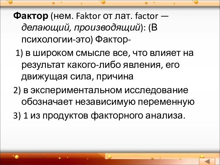 Фактор (нем. Faktor от лат. factor — делающий, производящий): (В психологии-это) Фактор-