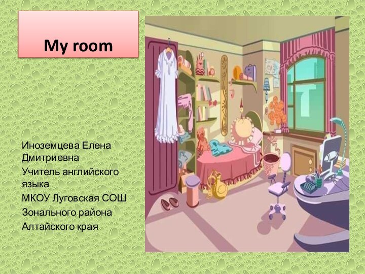 My roomИноземцева Елена ДмитриевнаУчитель английского языкаМКОУ Луговская СОШЗонального районаАлтайского края