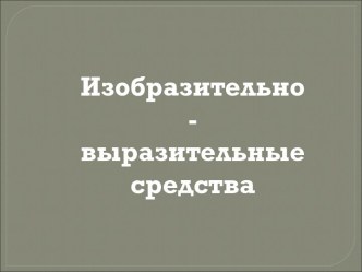 Изобразительно- выразительные средства