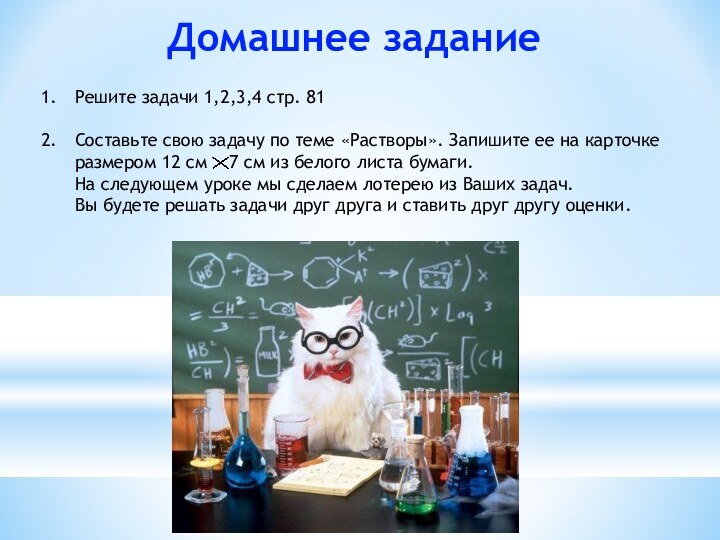 Домашнее заданиеРешите задачи 1,2,3,4 стр. 81Составьте свою задачу по теме «Растворы». Запишите