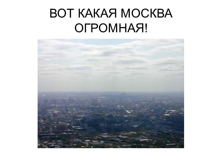 ВОТ КАКАЯ МОСКВА ОГРОМНАЯ!