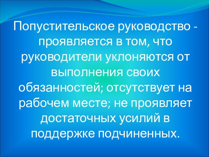 Попустительское руководство - проявляется в том, что руководители уклоняются от выполнения своих