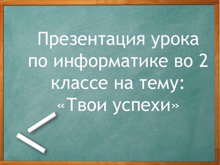 Презентация урока по информатике во 2 классе на тему: «Твои успехи»