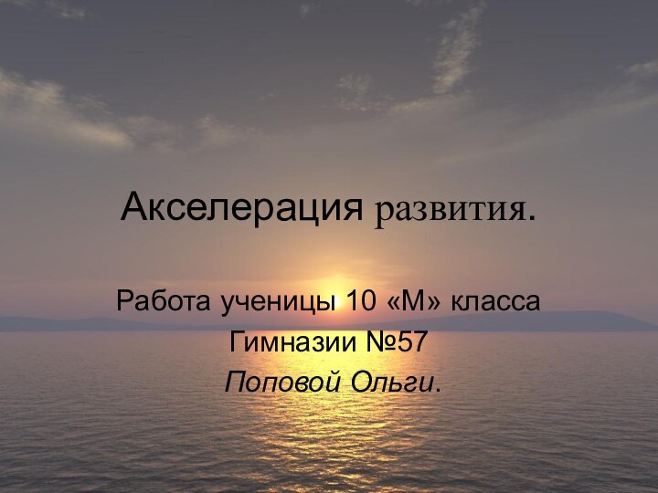 Акселерация развития.Работа ученицы 10 «М» классаГимназии №57 Поповой Ольги.