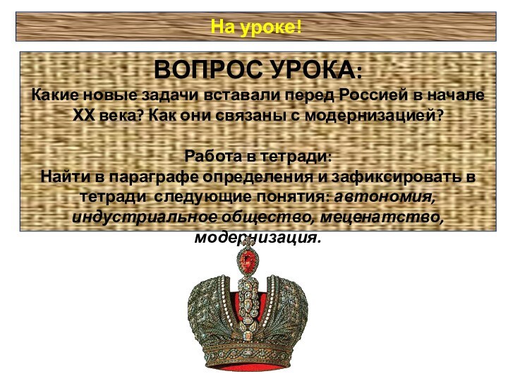 На уроке!ВОПРОС УРОКА:Какие новые задачи вставали перед Россией в начале ХХ века?