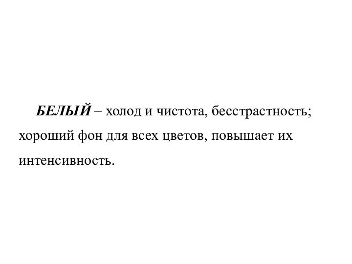 БЕЛЫЙ – холод и чистота, бесстрастность; хороший фон для всех цветов, повышает их интенсивность.