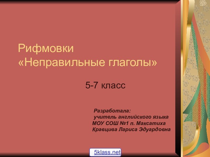 Рифмовки  «Неправильные глаголы»5-7 класс Разработала: учитель английского языкаМОУ СОШ №1 п. МаксатихаКравцива Лариса Эдуардовна