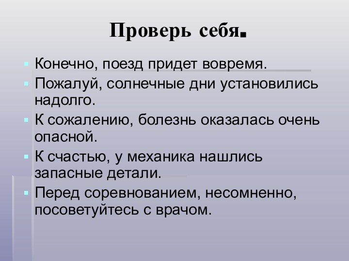 Проверь себя.Конечно, поезд придет вовремя.Пожалуй, солнечные дни установились надолго.К сожалению, болезнь оказалась