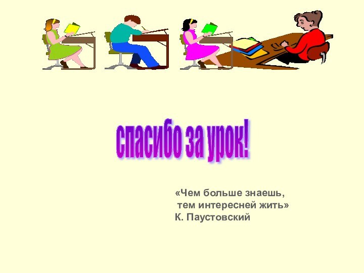 «Чем больше знаешь, тем интересней жить»К. Паустовскийспасибо за урок!