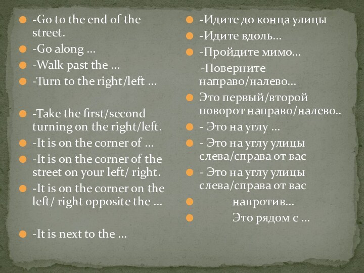 -Go to the end of the street.-Go along …-Walk past the …-Turn
