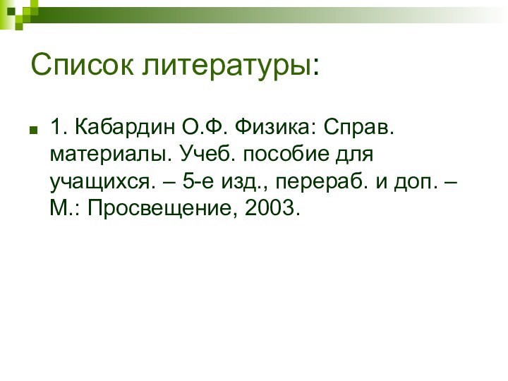 Список литературы:1. Кабардин О.Ф. Физика: Справ. материалы. Учеб. пособие для учащихся. –