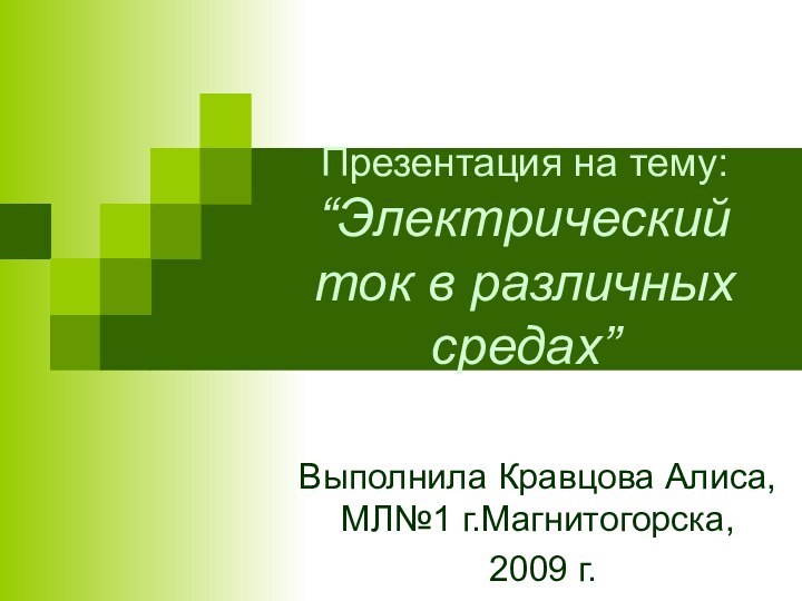 Презентация на тему: “Электрический ток в различных средах”Выполнила Кравцова Алиса, МЛ№1 г.Магнитогорска, 2009 г.