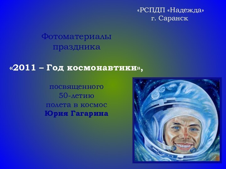 «РСПДП «Надежда»г. СаранскФотоматериалы праздника«2011 – Год космонавтики», посвященного 50-летию полета в космос Юрия Гагарина