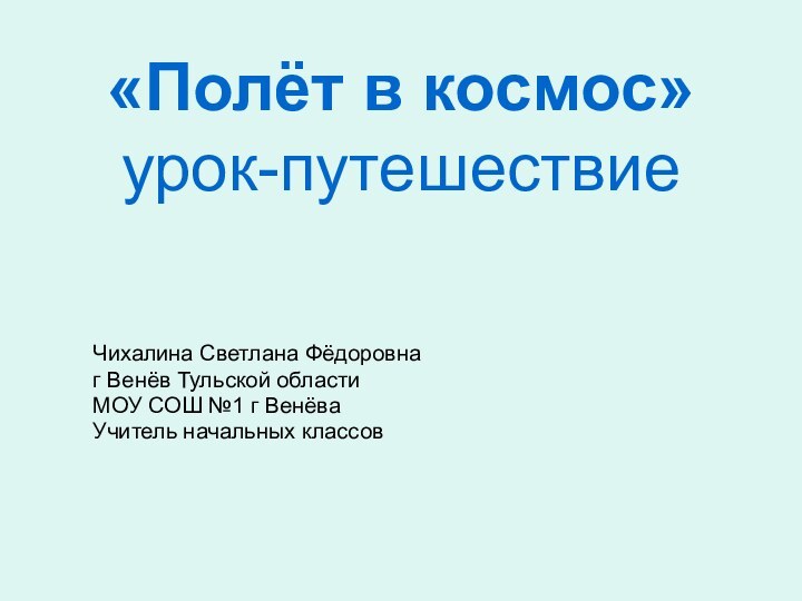 «Полёт в космос» урок-путешествие  Чихалина Светлана Фёдоровнаг Венёв Тульской областиМОУ СОШ