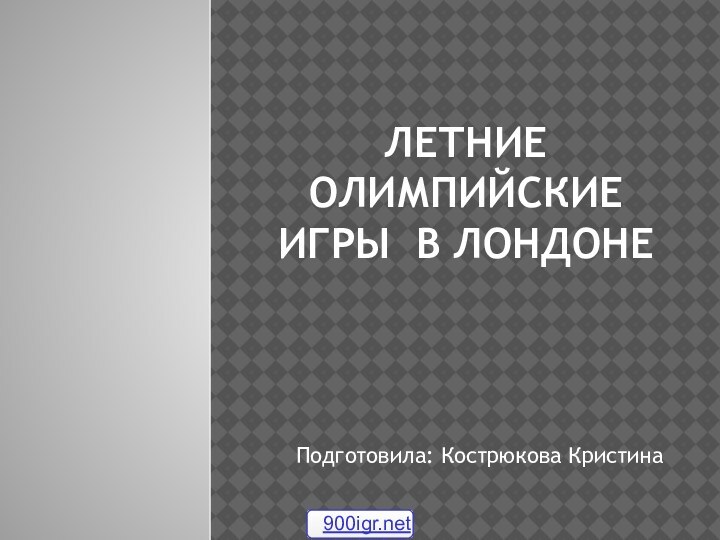 Летние Олимпийские Игры в ЛондонеПодготовила: Кострюкова Кристина900igr.net