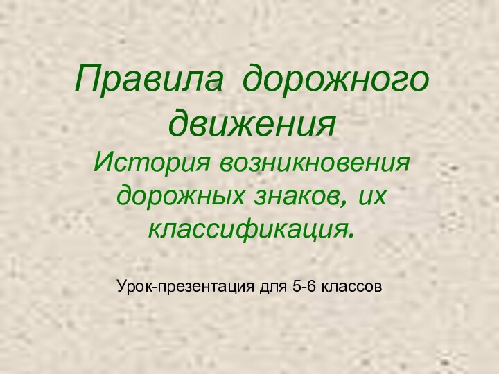 Правила дорожного движения История возникновения дорожных знаков, их классификация.Урок-презентация для 5-6 классов