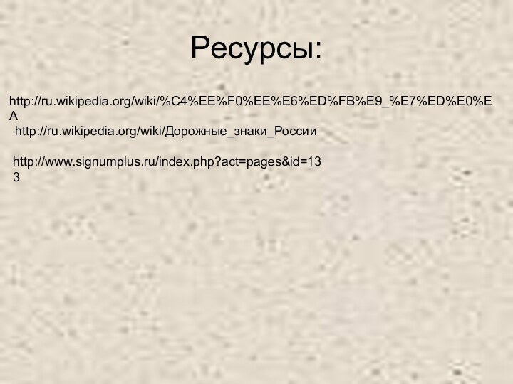 Ресурсы:http://ru.wikipedia.org/wiki/%C4%EE%F0%EE%E6%ED%FB%E9_%E7%ED%E0%EAhttp://ru.wikipedia.org/wiki/Дорожные_знаки_Россииhttp://www.signumplus.ru/index.php?act=pages&id=133