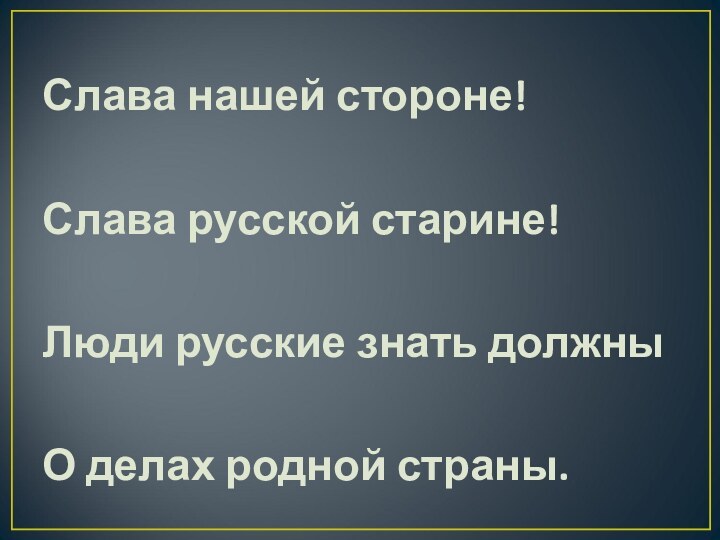 Слава нашей стороне!  Слава русской старине!  Люди русские