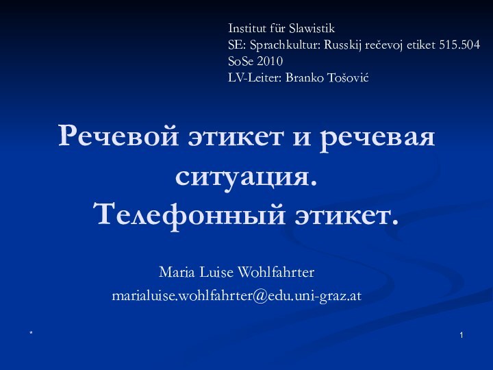 *Речевой этикет и речевая ситуация. Телефонный этикет.Maria Luise Wohlfahrtermarialuise.wohlfahrter@edu.uni-graz.atInstitut für SlawistikSE: Sprachkultur: