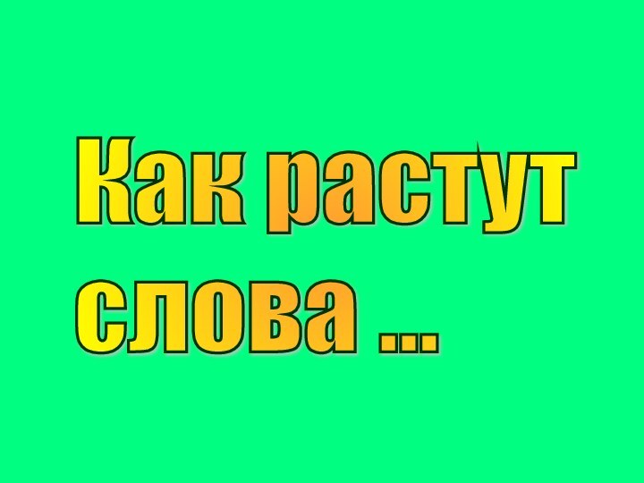 Как растут  слова ...