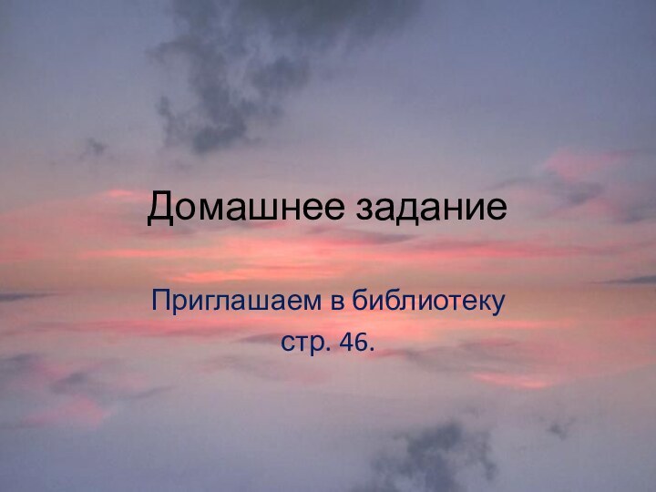 Домашнее заданиеПриглашаем в библиотеку стр. 46.