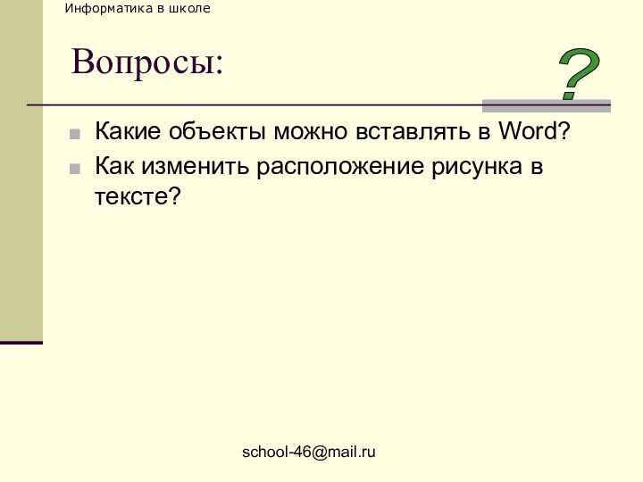 school-46@mail.ruВопросы:Какие объекты можно вставлять в Word?Как изменить расположение рисунка в тексте??