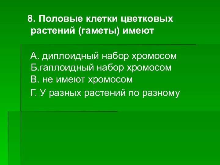 8. Половые клетки цветковых растений (гаметы) имеют    А.