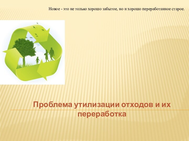 Проблема утилизации отходов и их переработкаНовое - это не только хорошо забытое,