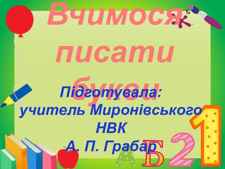 Вчимося писати буквиПідготувала: учитель Миронівського НВК А. П. Грабар