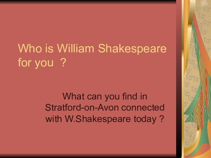 Who is William Shakespeare for you ?What can you find in Stratford-on-Avon