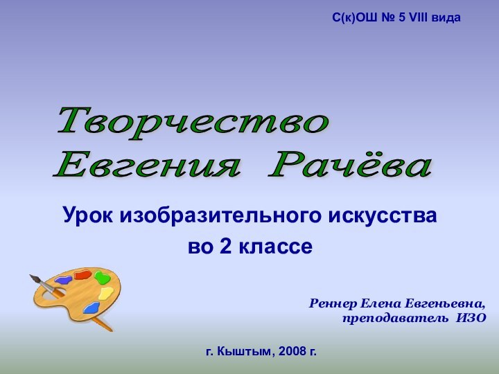 Урок изобразительного искусства во 2 классеТворчество  Евгения РачёваРеннер Елена Евгеньевна, преподаватель