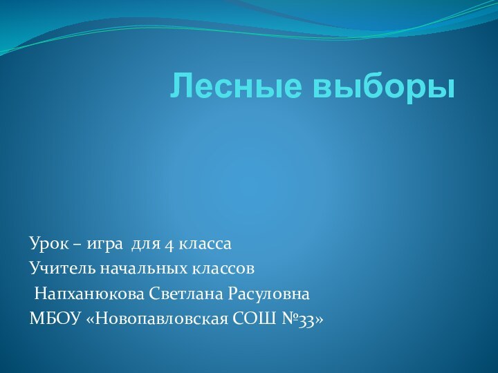 Лесные выборы Урок – игра для 4 классаУчитель начальных классов Напханюкова Светлана РасуловнаМБОУ «Новопавловская СОШ №33»