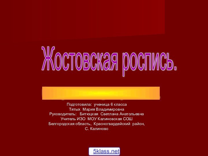 Жостовская роспись. Секрет популярности. Подготовила: ученица 6 класса  Тятых Мария ВладимировнаРуководитель: