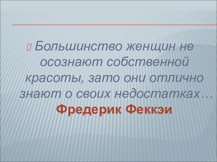 Большинство женщин не осознают собственной красоты, зато они отлично знают о своих недостатках… Фредерик Феккэи