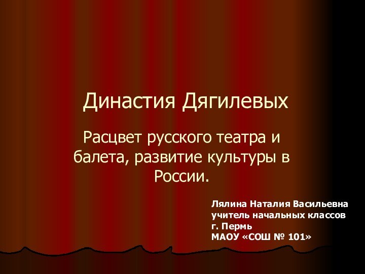 Династия ДягилевыхРасцвет русского театра и балета, развитие культуры в России.Лялина Наталия Васильевнаучитель