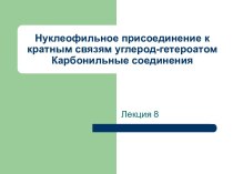 Нуклеофильное присоединение к кратным связям углерод-гетероатом. Карбонильные соединения