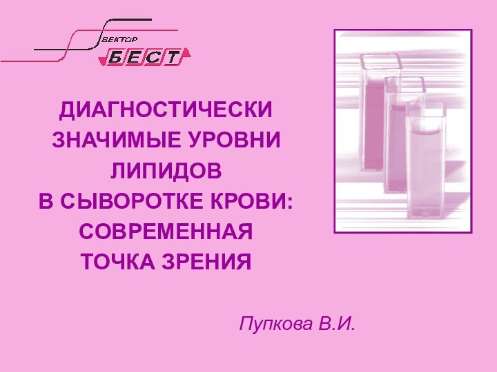 ДИАГНОСТИЧЕСКИ ЗНАЧИМЫЕ УРОВНИ ЛИПИДОВ  В СЫВОРОТКЕ КРОВИ: СОВРЕМЕННАЯ  ТОЧКА ЗРЕНИЯ Пупкова В.И.