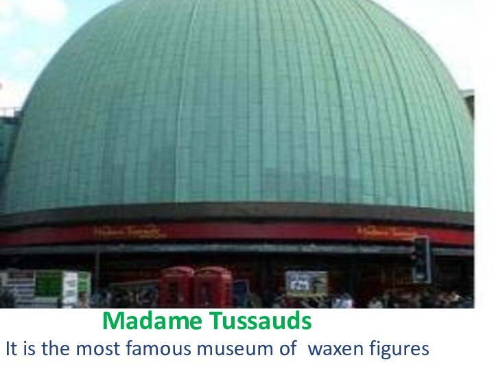 Madame TussaudsIt is the most famous museum of waxen figures